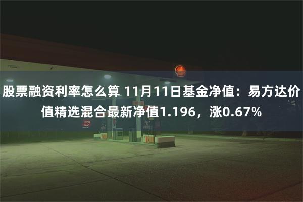 股票融资利率怎么算 11月11日基金净值：易方达价值精选混合最新净值1.196，涨0.67%