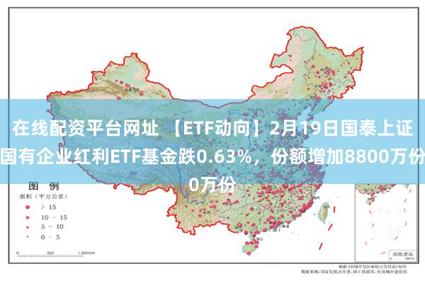 在线配资平台网址 【ETF动向】2月19日国泰上证国有企业红利ETF基金跌0.63%，份额增加8800万份