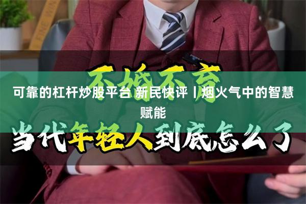 可靠的杠杆炒股平台 新民快评丨烟火气中的智慧赋能