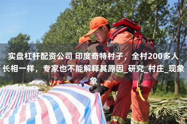 实盘杠杆配资公司 印度奇特村子，全村200多人长相一样，专家也不能解释其原因_研究_村庄_现象