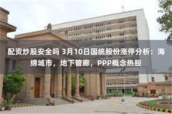 配资炒股安全吗 3月10日国统股份涨停分析：海绵城市，地下管廊，PPP概念热股