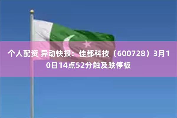 个人配资 异动快报：佳都科技（600728）3月10日14点52分触及跌停板