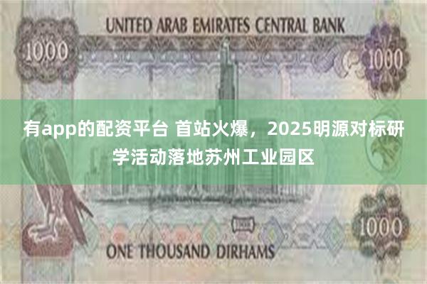有app的配资平台 首站火爆，2025明源对标研学活动落地苏州工业园区