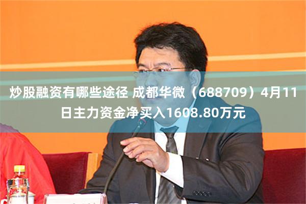 炒股融资有哪些途径 成都华微（688709）4月11日主力资金净买入1608.80万元