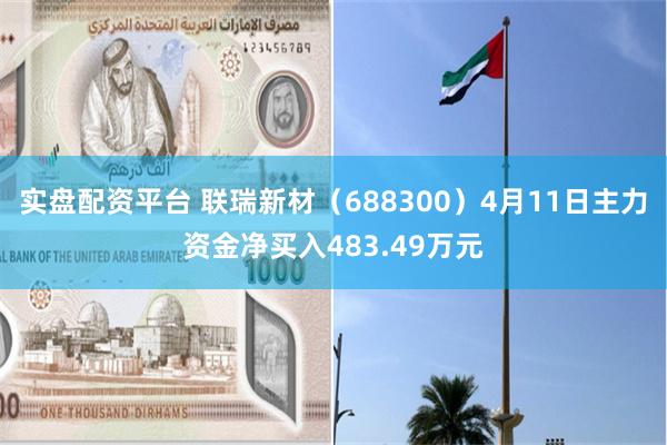 实盘配资平台 联瑞新材（688300）4月11日主力资金净买入483.49万元