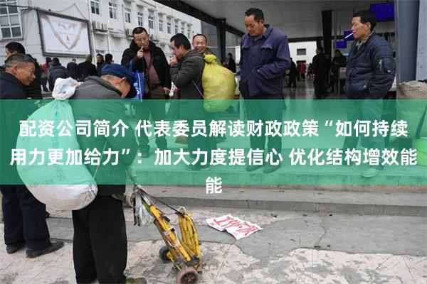 配资公司简介 代表委员解读财政政策“如何持续用力更加给力”：加大力度提信心 优化结构增效能