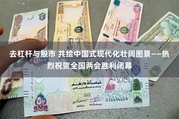 去杠杆与股市 共绘中国式现代化壮阔图景——热烈祝贺全国两会胜利闭幕