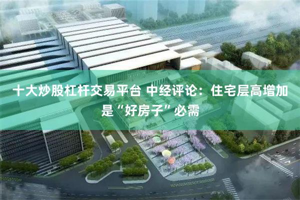 十大炒股杠杆交易平台 中经评论：住宅层高增加是“好房子”必需