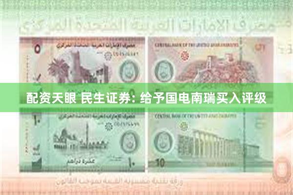 配资天眼 民生证券: 给予国电南瑞买入评级