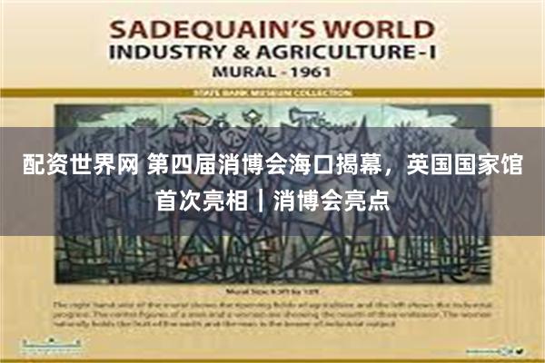 配资世界网 第四届消博会海口揭幕，英国国家馆首次亮相｜消博会亮点