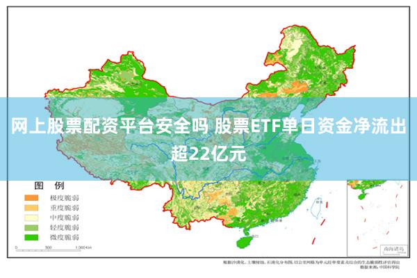 网上股票配资平台安全吗 股票ETF单日资金净流出超22亿元