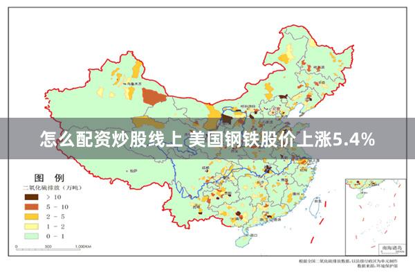怎么配资炒股线上 美国钢铁股价上涨5.4%