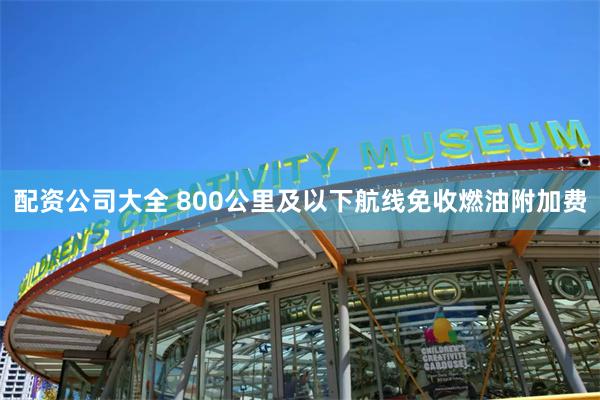 配资公司大全 800公里及以下航线免收燃油附加费