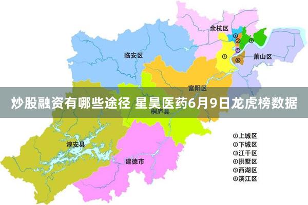 炒股融资有哪些途径 星昊医药6月9日龙虎榜数据