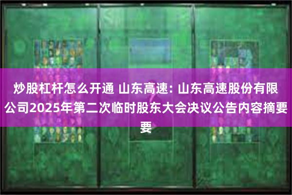 炒股杠杆怎么开通 山东高速: 山东高速股份有限公司2025年第二次临时股东大会决议公告内容摘要