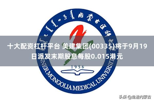 十大配资杠杆平台 美建集团(00335)将于9月19日派发末期股息每股0.015港元