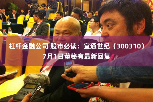 杠杆金融公司 股市必读：宜通世纪（300310）7月1日董秘有最新回复