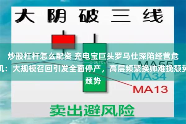 炒股杠杆怎么配资 充电宝巨头罗马仕深陷经营危机：大规模召回引发全面停产，高层频繁换帅难挽颓势
